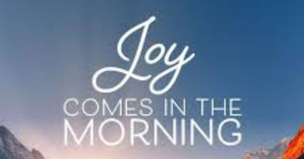 Joy comes in the morning