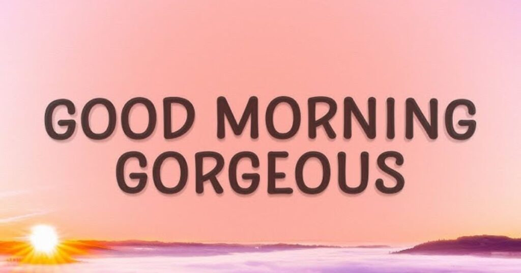 Good morning gorgeous